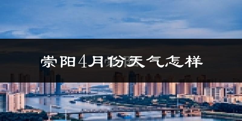 崇阳县4月份天气如何?冷热情况怎么样?