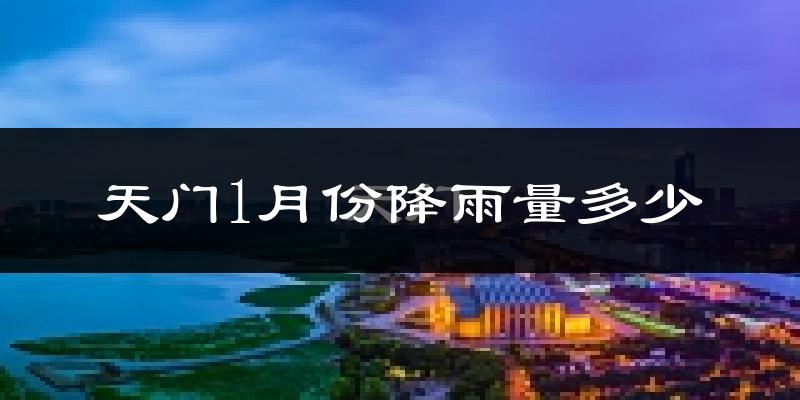 天门1月份降雨量多少?天门一月下雨多吗?