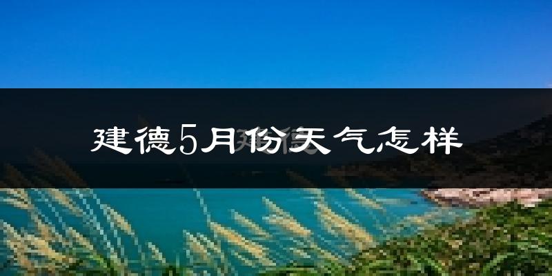 建德5月份天气如何?很热吗?