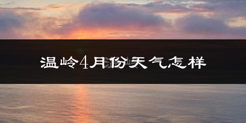 温岭市4月份天气如何?冷热情况怎么样?