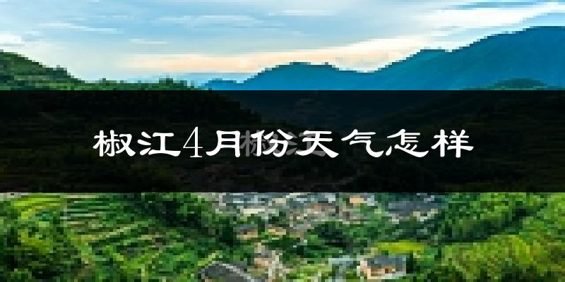椒江4月份天气怎样?椒江四月冷吗?