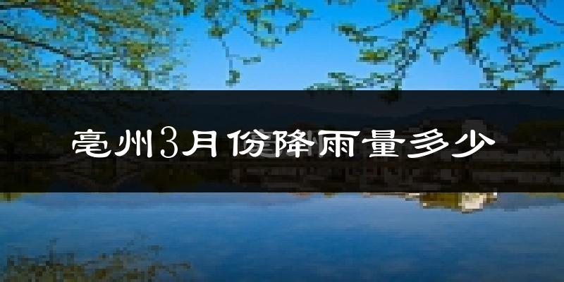 亳州3月份降雨量多少?亳州三月下雨多吗?