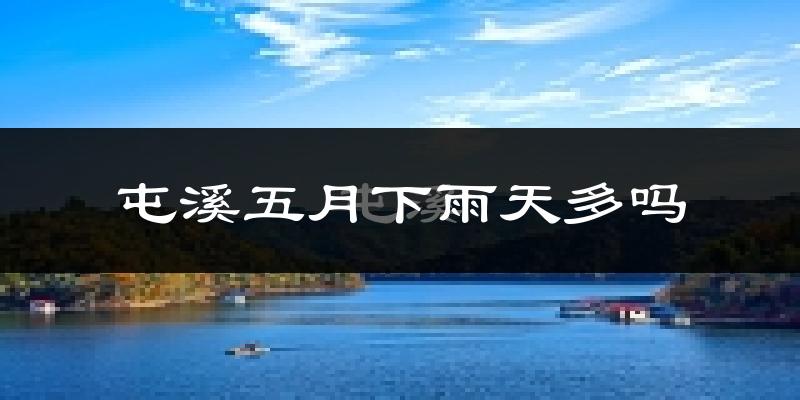 屯溪五月下雨天多吗?屯溪5月份降雨量多少?