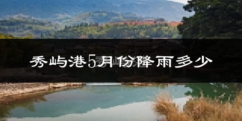 秀屿港5月份降雨多少?