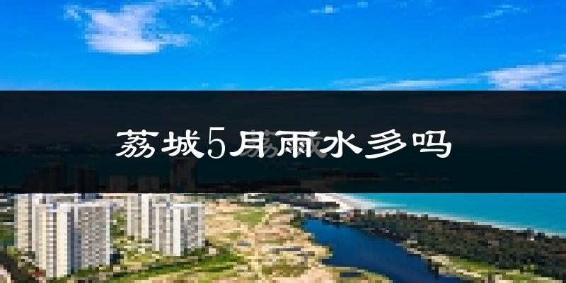 荔城5月雨水多吗?