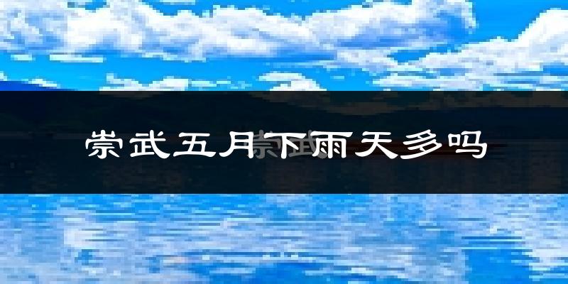 崇武五月下雨天多吗?崇武5月份降雨量多少?