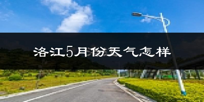 洛江5月份天气怎样?洛江五月冷不冷?