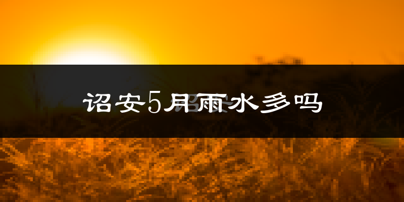 诏安5月雨水多吗?