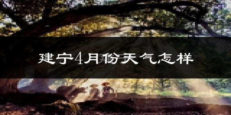 建宁县4月份天气如何?冷热情况分析