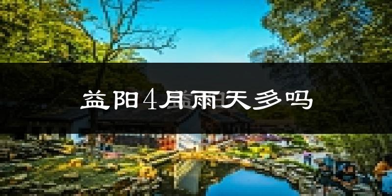 益阳4月雨天多吗?