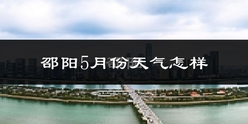 邵阳5月份天气如何?很热吗?