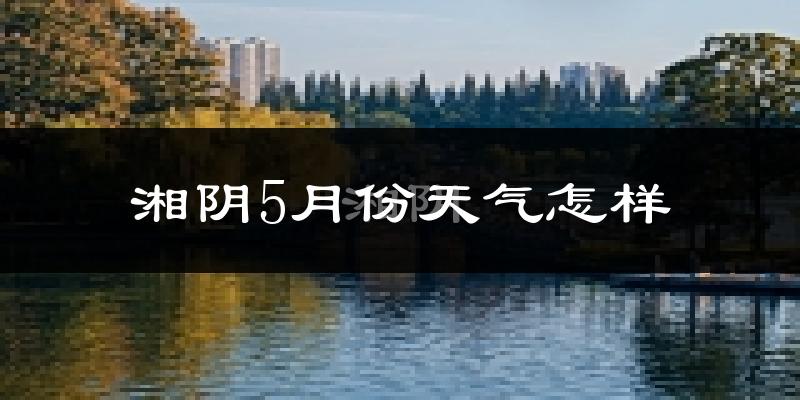 湘阴县5月份天气如何?很热吗?