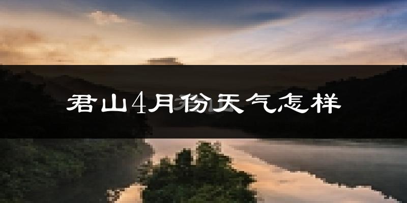 君山4月份天气怎样?君山四月冷不冷?