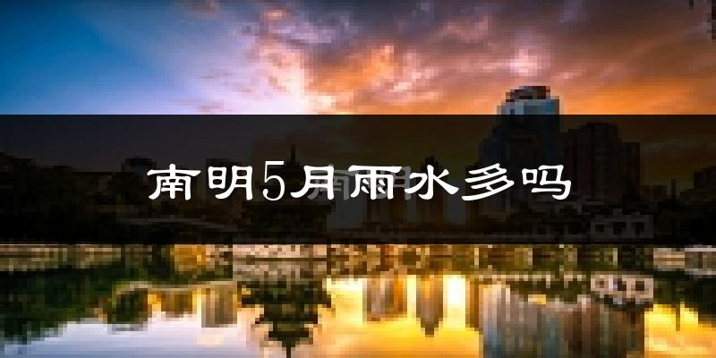 南明5月雨水多吗?