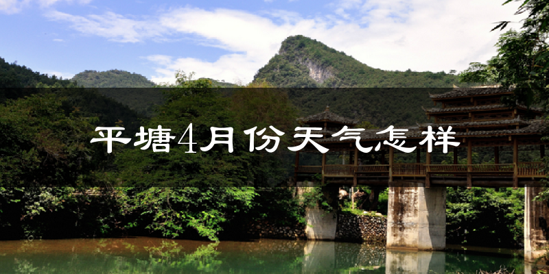 平塘县4月份天气如何?冷热情况怎么样?