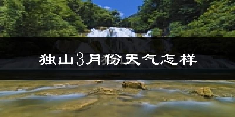 独山县3月份天气如何?冷热变化大吗?