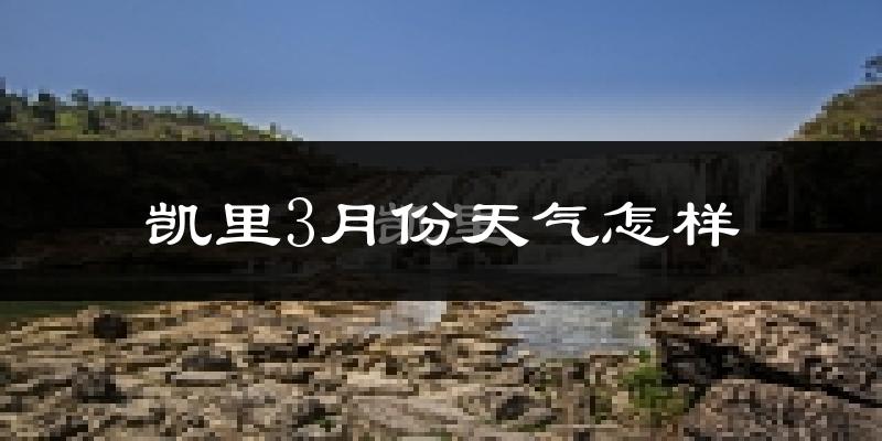 凯里市3月份天气如何?天气冷热情况分析