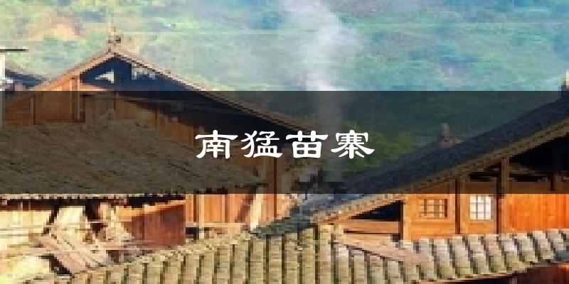 南猛苗寨天气预报十五天