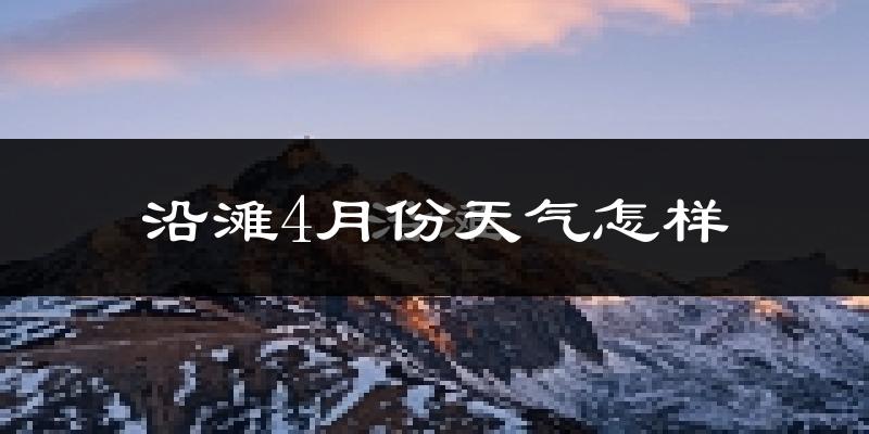 沿滩4月份天气怎样?沿滩四月冷吗?