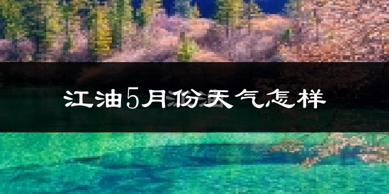 江油市5月份天气如何?很热吗?