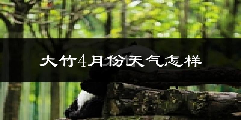 大竹县4月份天气如何?冷热情况分析
