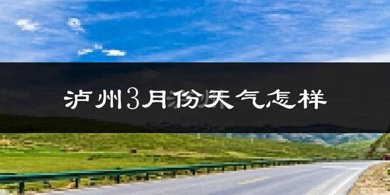 泸州3月份天气如何?冷热情况怎么样?