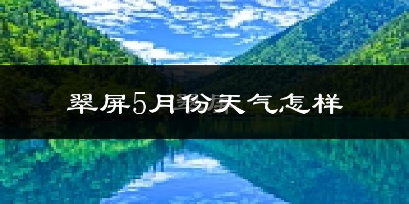 翠屏5月份天气怎样?翠屏五月冷不冷?