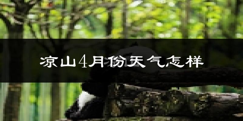 凉山彝族自治州4月份天气如何?冷热情况怎么样?