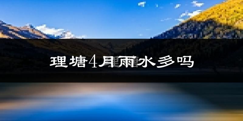理塘4月雨水多吗?