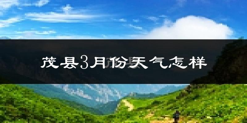 茂县3月份天气如何?冷吗?过去两年天气数据分析