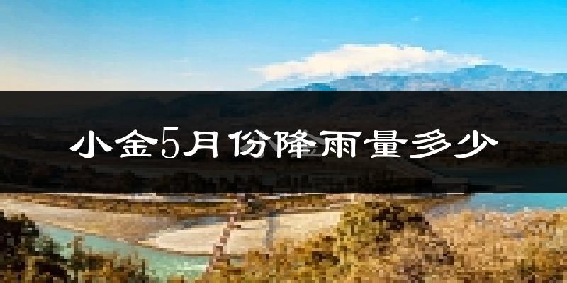 小金5月份降雨量多少?小金五月下雨多吗?