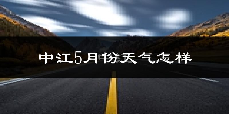 中江县5月份天气如何?很热吗?