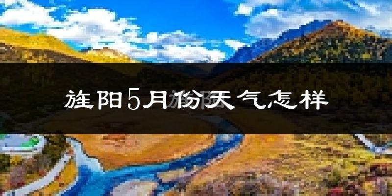 旌阳5月份天气怎样?旌阳五月冷吗?