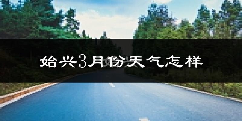 始兴县3月份天气如何?天气冷热情况分析