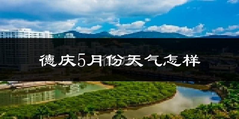 德庆县5月份天气如何?很热吗?