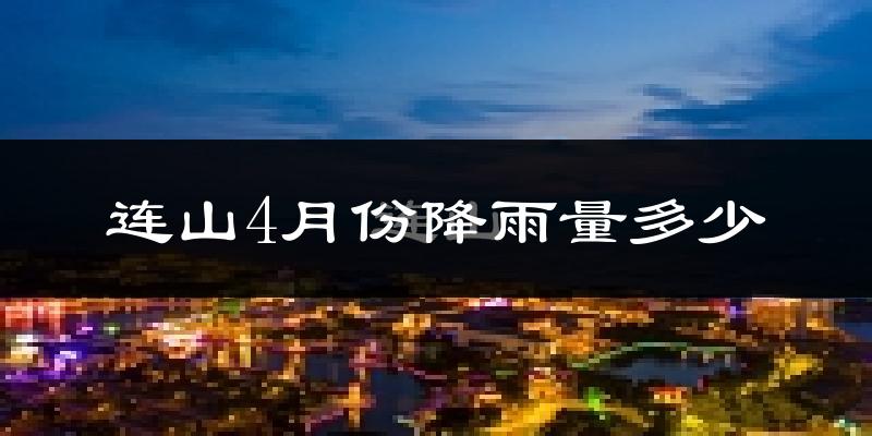 连山4月份降雨量多少?连山四月下雨多吗?