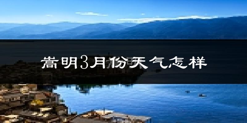 嵩明县3月份天气如何?冷热情况怎么样?
