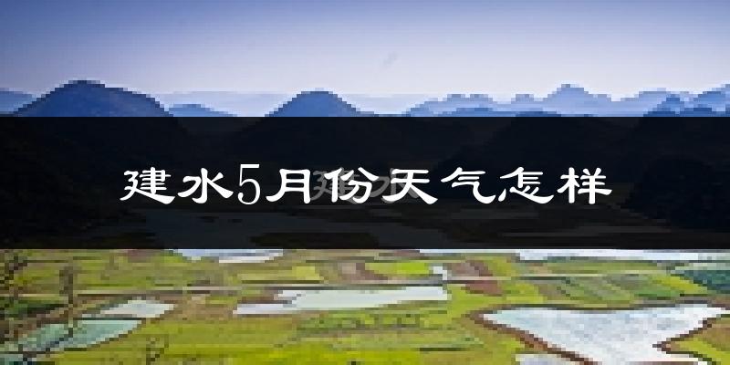 建水县5月天气如何?热吗?