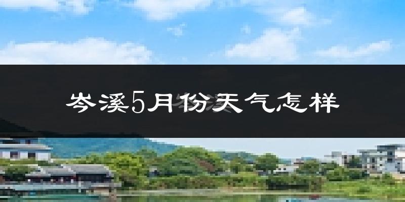 岑溪市5月份天气如何?很热吗?