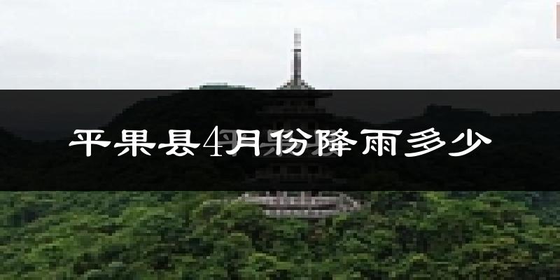 平果县4月份降雨多少?