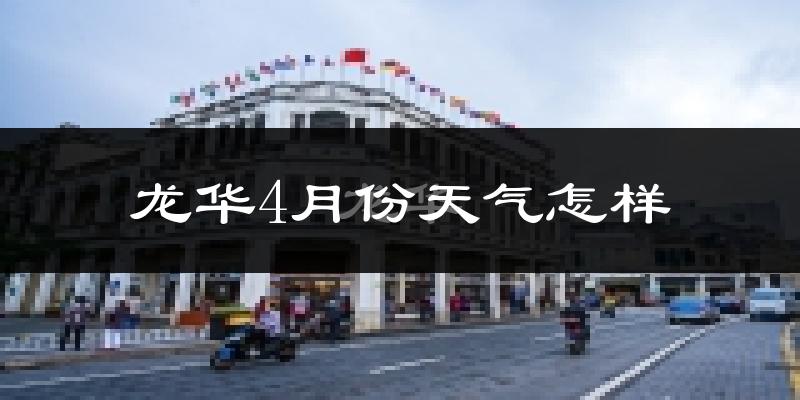 龙华4月份天气怎样?龙华四月冷吗?
