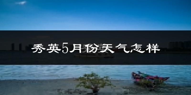 秀英5月份天气怎样?秀英五月冷吗?