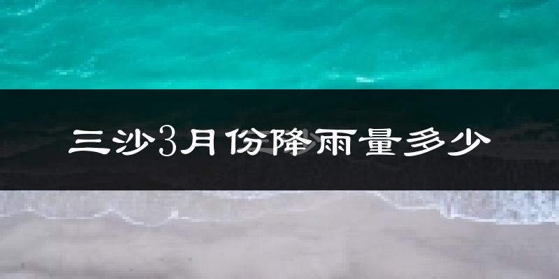 三沙3月份降雨量多少?三沙三月下雨多吗?