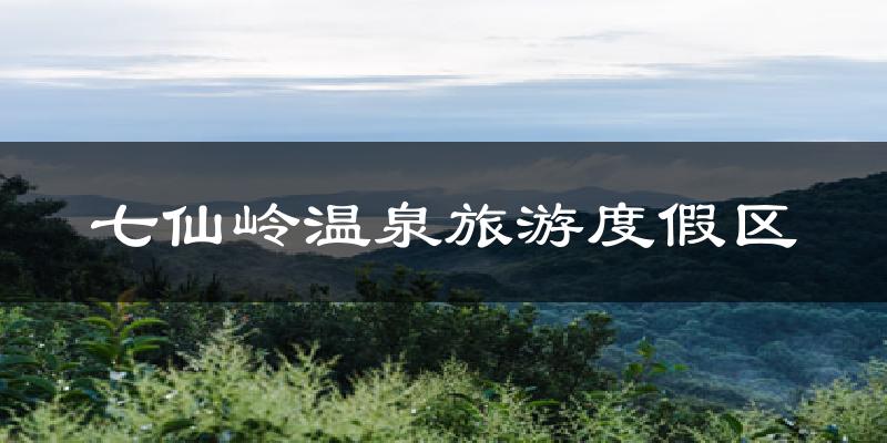 七仙岭温泉旅游度假区天气预报十五天